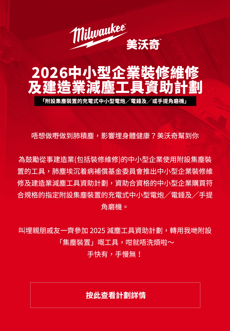 2025中小型企業裝修維修及建造業減塵工具資助計劃 「附設集塵裝置的充電式中小型電炮/電錘及/或手提角磨機」唔想做嘢做到肺積塵，影響埋身體健康？美沃奇幫到你 為鼓勵從事建造業（包括裝修維修）的中小型企業使用附設集塵裝置的工具，肺塵埃沉着病補償基金委員會推出中小型企業裝修維修及建造業減塵工具資助計劃，資助合資格的中小型企業購買符合規格的指定附設集塵裝置的充電式中小型電炮/電錘及/手提角磨機。 叫埋親朋戚友一齊參加2025 減塵工具資助計劃，轉用我哋附設「集塵裝置」嘅工具，咁就唔洗煩啦～手快有，手慢無！